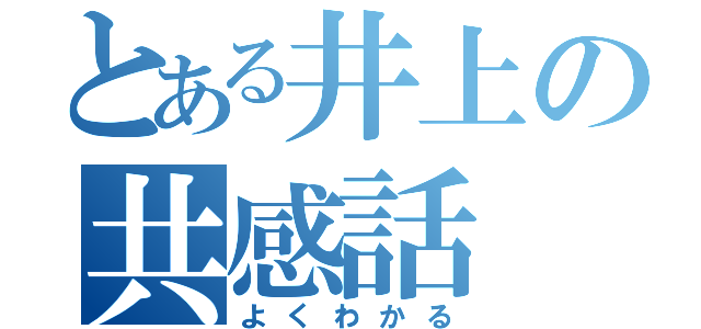 とある井上の共感話（よくわかる）