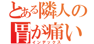 とある隣人の胃が痛い（インデックス）