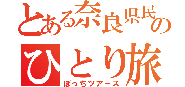 とある奈良県民のひとり旅（ぼっちツアーズ）