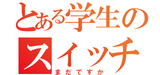 とある学生のスイッチこない（まだですか）