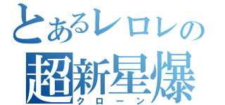 とあるレロレの超新星爆発（クローン）