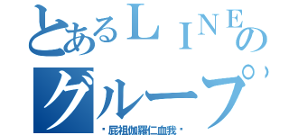 とあるＬＩＮＥのグループ（〜屁祖伽羅仁血我〜）