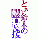 とある鈴木の熱血応援（もっと熱くなれよー！）