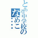 とある中学校のなめこ（数学教師）