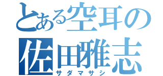 とある空耳の佐田雅志（サダマサシ）