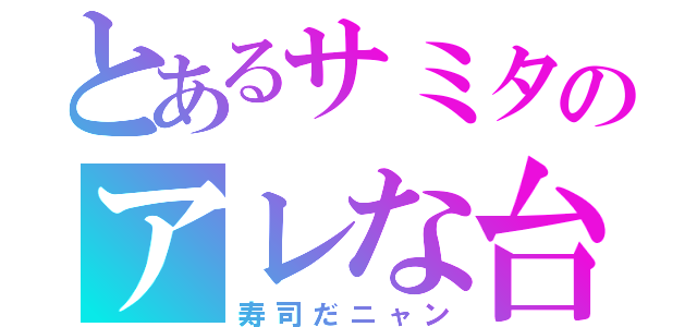 とあるサミタのアレな台（寿司だニャン）