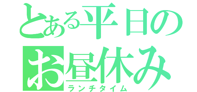 とある平日のお昼休み（ランチタイム）