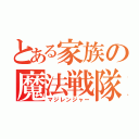 とある家族の魔法戦隊（マジレンジャー）