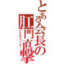 とある会長の肛門直撃（アナルファッカー）