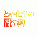 とある化学の部活動（クラブ）