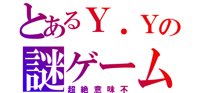 とあるＹ．Ｙの謎ゲーム（超絶意味不）