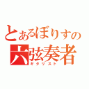 とあるぼりすの六弦奏者（ギタリスト）