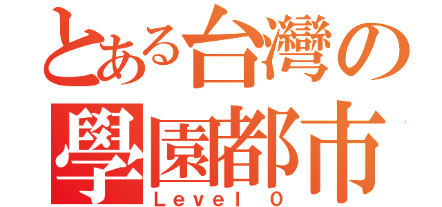 とある台灣の學園都市（Ｌｅｖｅｌ ０）