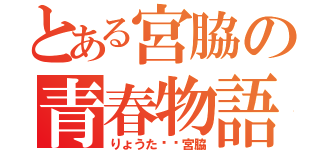 とある宮脇の青春物語（りょうた♥️宮脇）