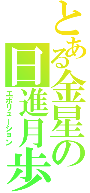 とある金星の日進月歩（エボリューション）