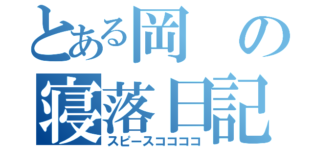 とある岡の寝落日記（スピースココココ）