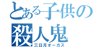 とある子供の殺人鬼（三日月オーガス）