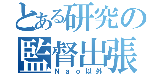 とある研究の監督出張（Ｎａｏ以外）