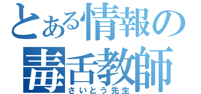 とある情報の毒舌教師」（さいとう先生）