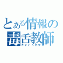 とある情報の毒舌教師」（さいとう先生）