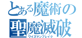 とある魔術の聖魔滅破斬（ワイズマンブレイク）