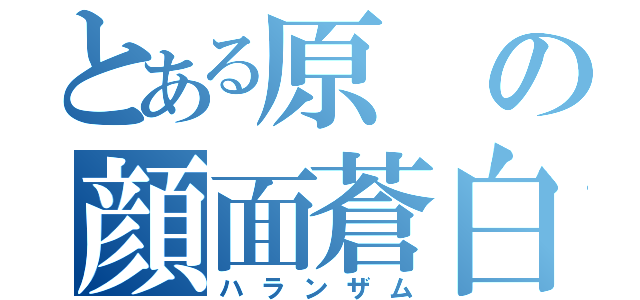 とある原の顔面蒼白（ハランザム）