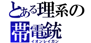 とある理系の帯電銃（イオンレイガン）