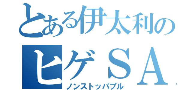 とある伊太利のヒゲＳＡ（ノンストッパブル）