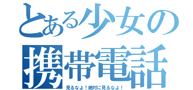 とある少女の携帯電話（見るなよ！絶対に見るなよ！）