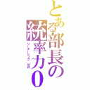 とある部長の統率力０（リーダーシップ　ゼロ）