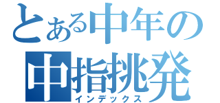 とある中年の中指挑発（インデックス）