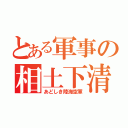 とある軍事の相土下清軍（あどしき陸海空軍）