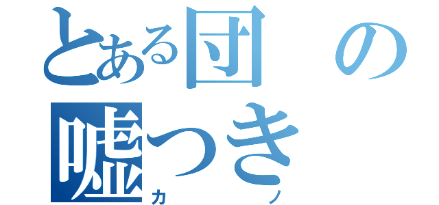 とある団の嘘つき（カノ）