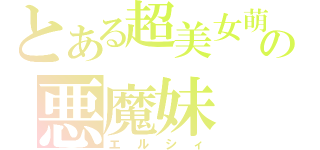 とある超美女萌えの悪魔妹（エルシィ）