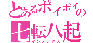 とあるポイポイの七転八起（インデックス）