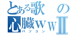 とある歌の心臓ｗｗｗⅡ（パソコン）