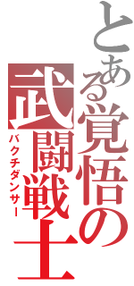 とある覚悟の武闘戦士（バクチダンサー）