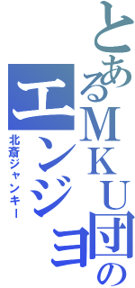 とあるＭＫＵ団のエンジョイ勢（北斎ジャンキー）