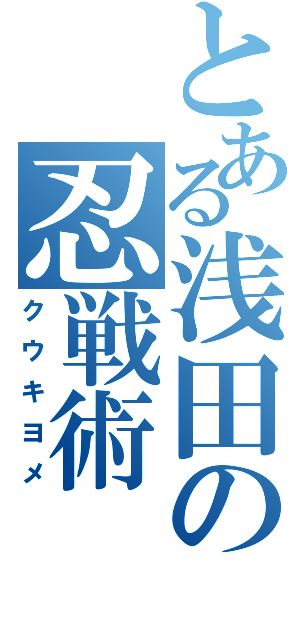 とある浅田の忍戦術（クウキヨメ）