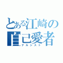 とある江崎の自己愛者（ナルシスト）