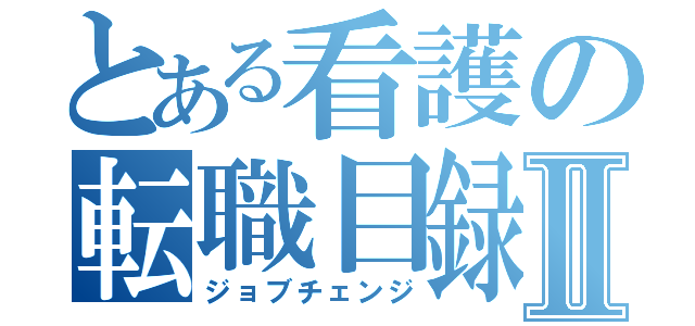 とある看護の転職目録Ⅱ（ジョブチェンジ）