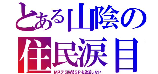 とある山陰の住民涙目（Ｍステ５時間ＳＰを放送しない）