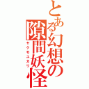 とある幻想の隙間妖怪（ヤクモユカリ）