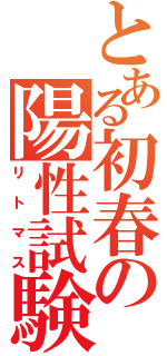 とある初春の陽性試験（リトマス）