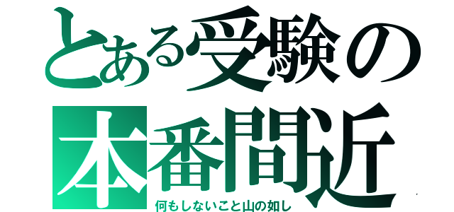 とある受験の本番間近（何もしないこと山の如し）