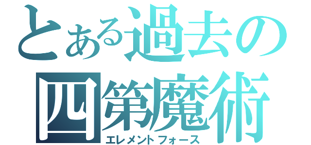 とある過去の四第魔術（エレメントフォース）