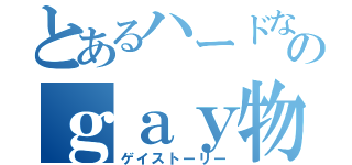 とあるハードなのｇａｙ物語（ゲイストーリー）