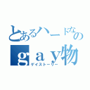 とあるハードなのｇａｙ物語（ゲイストーリー）