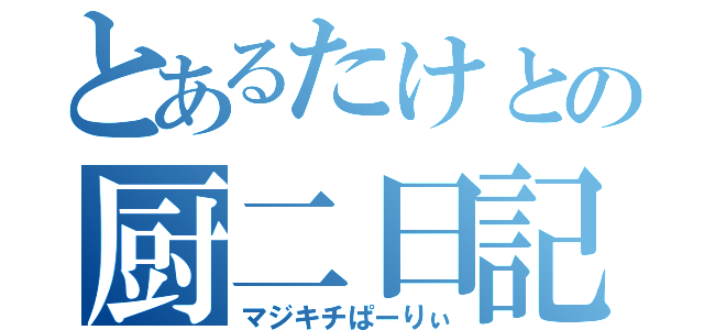 とあるたけとの厨二日記（マジキチぱーりぃ）