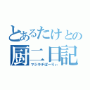 とあるたけとの厨二日記（マジキチぱーりぃ）